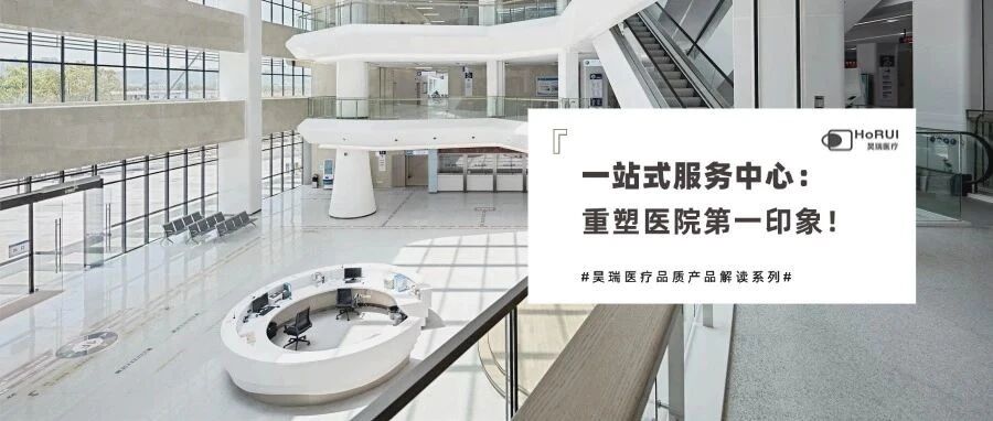 昊瑞医疗品质产品解读 | 一站式服务中心:以专业与温度,重塑医院第一印象!